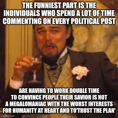 The funniest part is the individuals who spend a lot of time commenting on every political post Are having to work double time to convince p | image tagged in memes,laughing leo | made w/ Imgflip meme maker