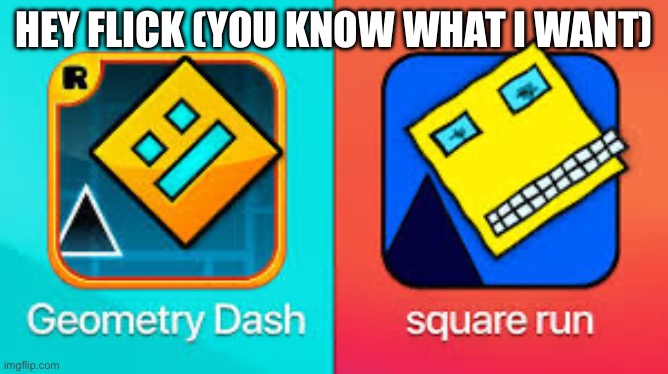 Meme. | Hey flick (you know what I want) | image tagged in memes,geometry dash | made w/ Imgflip meme maker