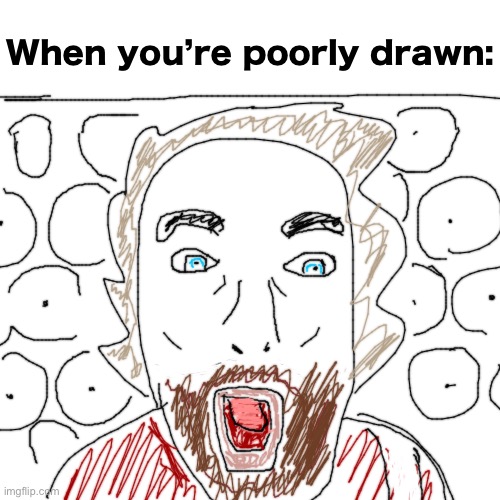 When you’re poorly drawn: | made w/ Imgflip meme maker
