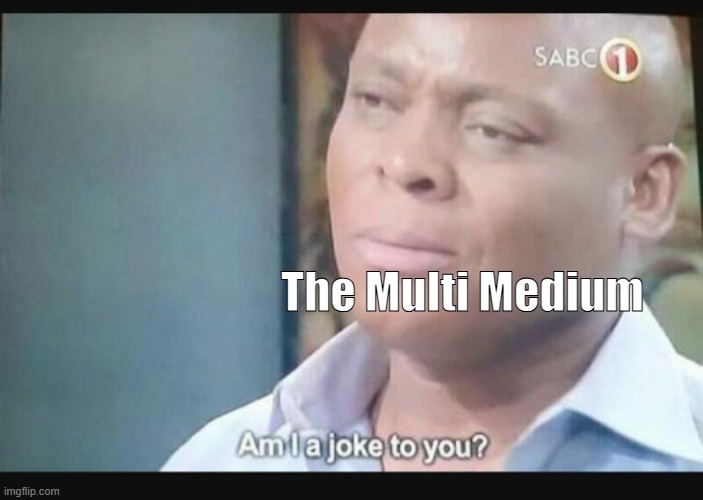 Am I a joke to you? | The Multi Medium | image tagged in am i a joke to you | made w/ Imgflip meme maker