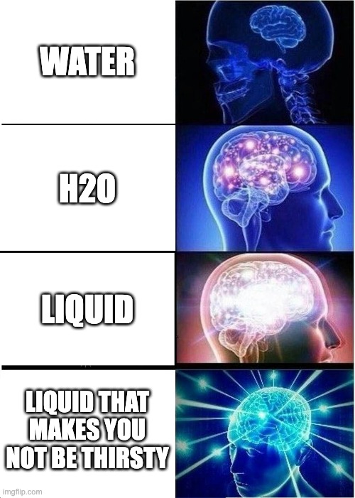 Expanding Brain | water; h2o; liquid; liquid that makes you not be thirsty | image tagged in memes,expanding brain | made w/ Imgflip meme maker