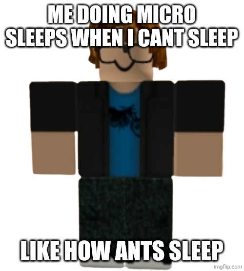 Victor March | Me doing micro sleeps when i cant sleep; Like how ants sleep | made w/ Imgflip meme maker