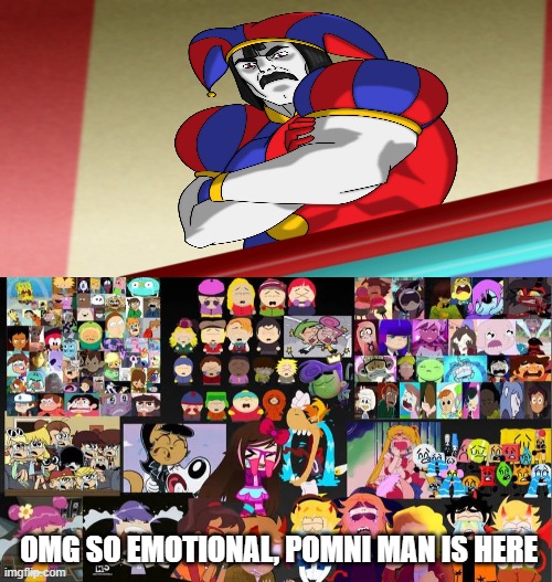 NAURRR THEY GOT TWELVE FOREVER | OMG SO EMOTIONAL, POMNI MAN IS HERE | image tagged in naurrr they got twelve forever | made w/ Imgflip meme maker