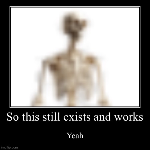 Just a demotivational shitpost cause im bored | So this still exists and works | Yeah | image tagged in demotivationals,shitpost | made w/ Imgflip demotivational maker