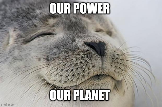 Satisfied Seal Meme | Our power; Our planet | image tagged in memes,satisfied seal,happy earth's day,earth day | made w/ Imgflip meme maker
