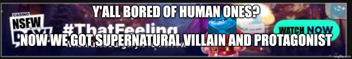 Knee Surgery ad | Y'all bored of human ones? Now we got supernatural villain and protagonist | made w/ Imgflip meme maker