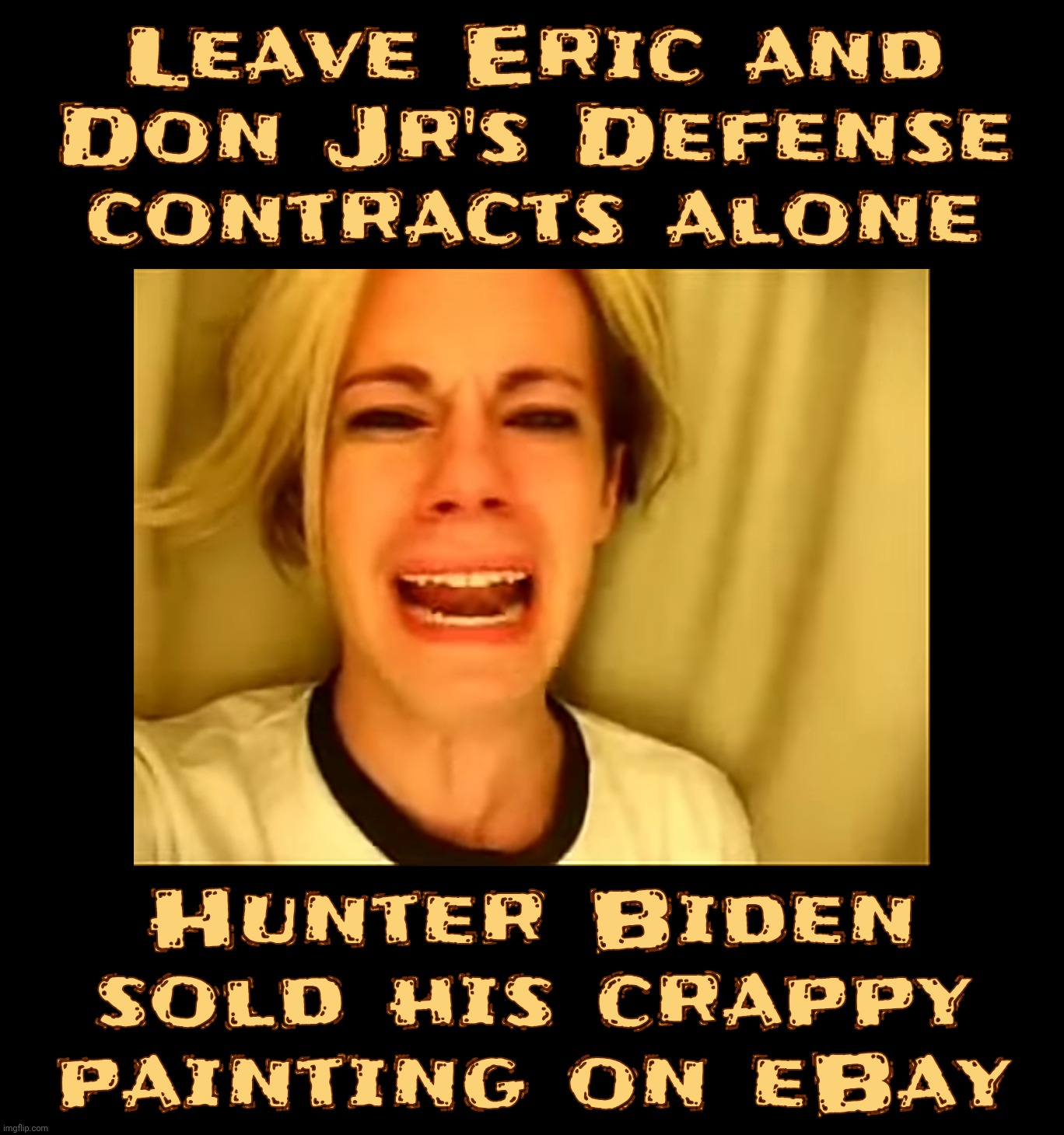 Leave Eric and
Don Jr's Defense
contracts alone Hunter Biden sold his crappy
painting on eBay | made w/ Imgflip meme maker