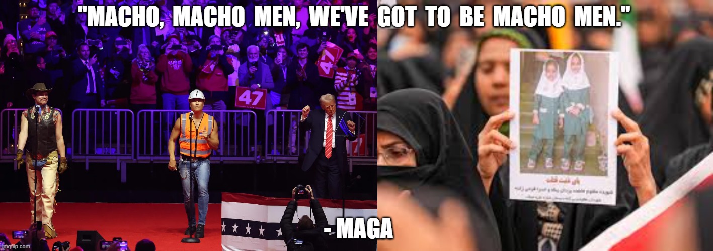 Village Idiots | "Macho,  macho  men,  we've  got  to  be  macho  men."; - MAGA | image tagged in stop reading the tags | made w/ Imgflip meme maker