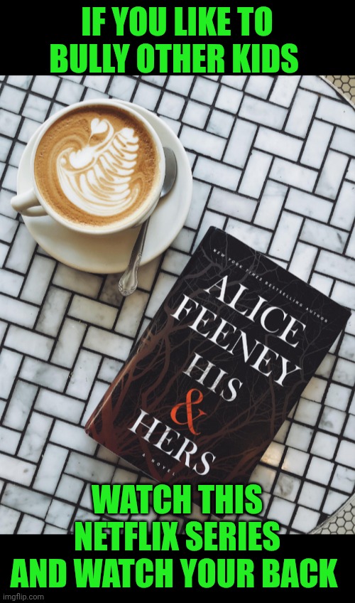 Funny | If you like to bully other kids; Watch this Netflix series and watch your back | image tagged in funny,bullying,bully,cyberbullying,revenge,payback | made w/ Imgflip meme maker