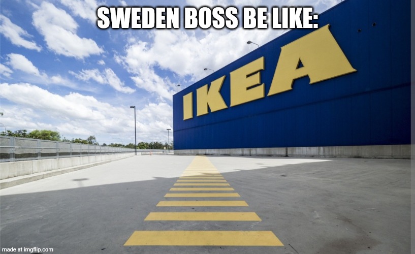 Boss in sweden | Sweden boss be like: | image tagged in ikea | made w/ Imgflip meme maker
