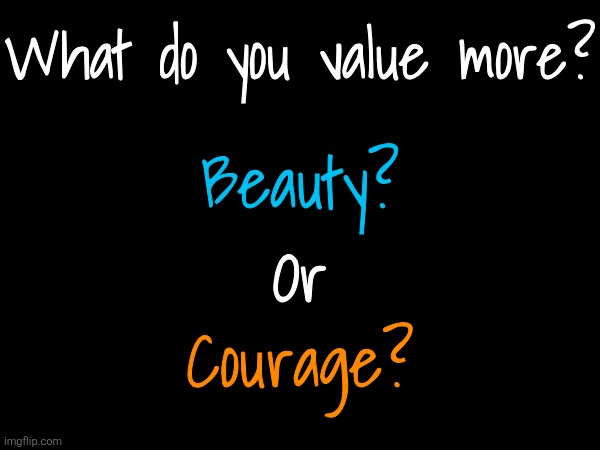 MAKE YOUR CHOICE. DECIDE YOUR GLIMPSE BEYOND THE VEIL. | What do you value more? Beauty? Or; Courage? | made w/ Imgflip meme maker