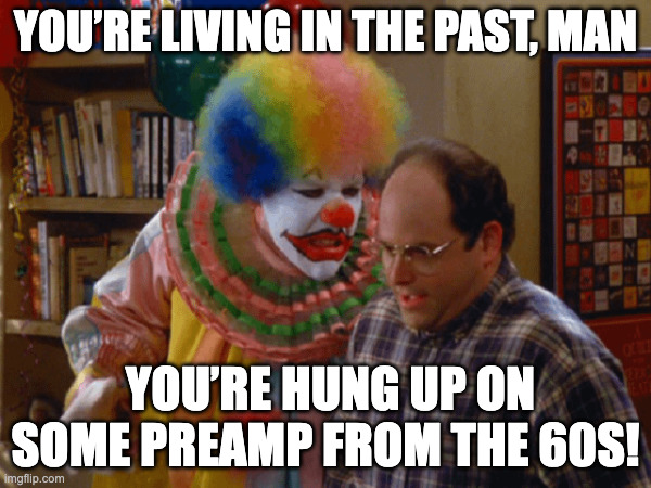 Hung up on Vintage Neve | You’re living in the past, man; You’re hung up on some preamp from the 60s! | image tagged in neve,audio,1073 | made w/ Imgflip meme maker