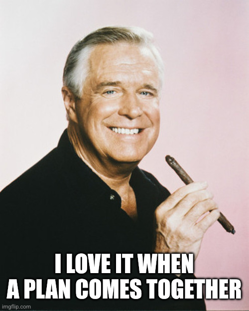 George Peppard A-Team | I love it when a plan comes together | image tagged in george peppard a-team | made w/ Imgflip meme maker