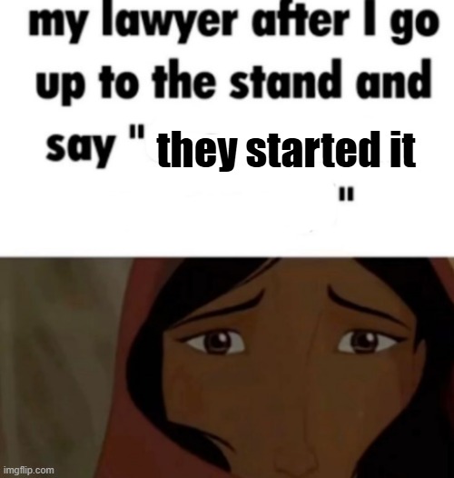 my lawyer after i go up to the stand and say x | they started it | image tagged in my lawyer after i go up to the stand and say x | made w/ Imgflip meme maker