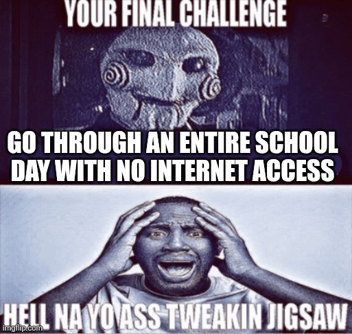 it would go full on Mouthwashing | go through an entire school day with no internet access | image tagged in your final challenge,school,internet,true | made w/ Imgflip meme maker