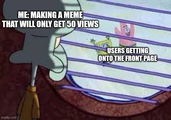 Keeping The Bottom Of The Stream Warm rn | Me: Making a meme that will only get 50 views; Users getting onto the front page | image tagged in squidward watching spongebob patrick,imgflip users | made w/ Imgflip meme maker