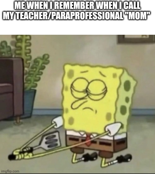 spongebob seppuku | Me when I remember when i call my teacher/paraprofessional "mom" | image tagged in spongebob seppuku,relatable,embarrassing | made w/ Imgflip meme maker