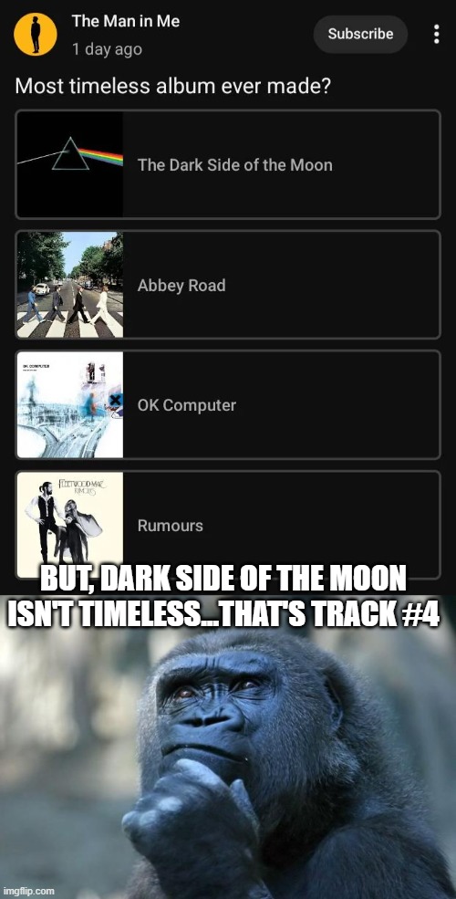 Timeless? | But, dark side of the moon isn't timeless...that's track #4 | image tagged in deep thoughts | made w/ Imgflip meme maker