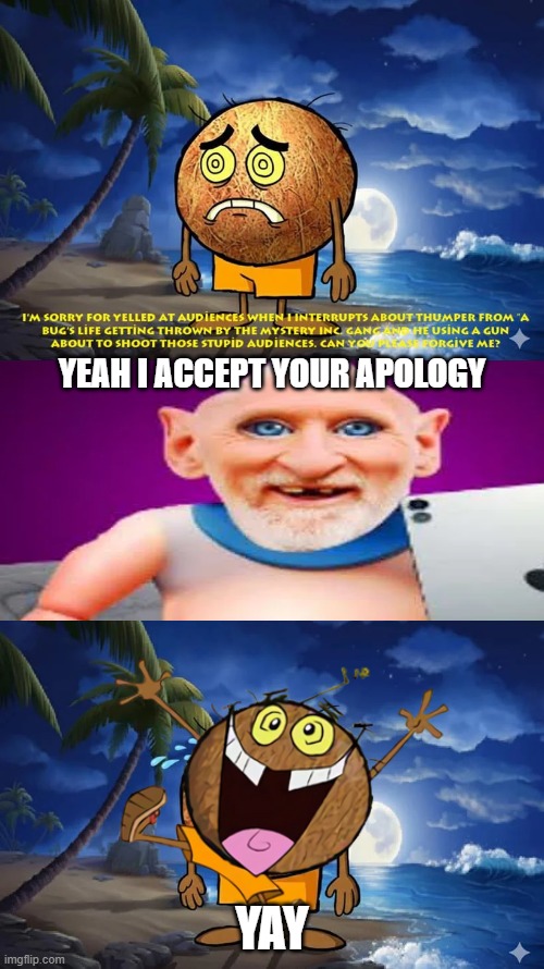 Nvm i'm back in this stream | Yeah i accept your apology; Yay | image tagged in idiot coconut son i'm crine | made w/ Imgflip meme maker