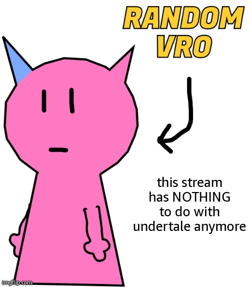 (Not true. -Spinel) | this stream has NOTHING to do with undertale anymore | image tagged in random vro | made w/ Imgflip meme maker