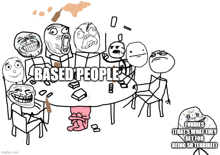 FURRIES ARE TERRIBLE!!!!!!!!!!!!! | Based people; Furries (that's what they get for being so terrible) | image tagged in rage comic party,memes,party | made w/ Imgflip meme maker