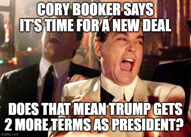 Wise guys laughing | Cory Booker says it's time for a new deal; Does that mean Trump gets 2 more terms as president? | image tagged in wise guys laughing | made w/ Imgflip meme maker