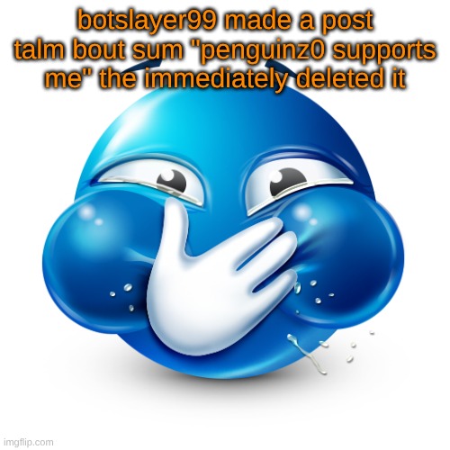 blue emoji laughing | botslayer99 made a post talm bout sum "penguinz0 supports me" the immediately deleted it | image tagged in blue emoji laughing | made w/ Imgflip meme maker