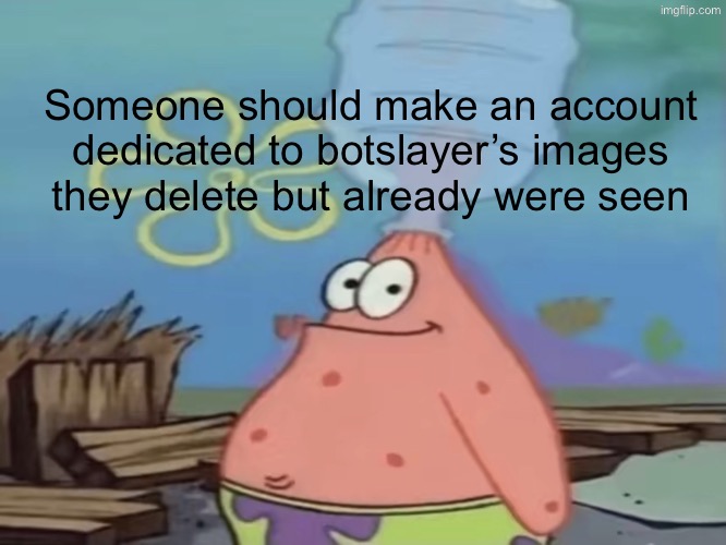 patrick water jug in head | Someone should make an account dedicated to botslayer’s images they delete but already were seen | image tagged in patrick water jug in head | made w/ Imgflip meme maker