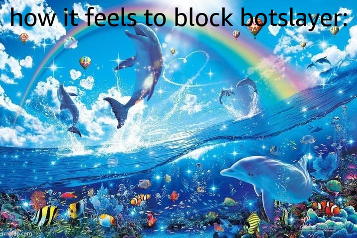 Happy dolphin rainbow | how it feels to block botslayer: | image tagged in happy dolphin rainbow | made w/ Imgflip meme maker