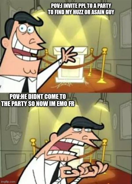 This Is Where I'd Put My Trophy If I Had One | pov:i invite ppl to a party to find my huzz or asain guy; pov:he didnt come to the party so now im emo fr | image tagged in memes,this is where i'd put my trophy if i had one | made w/ Imgflip meme maker