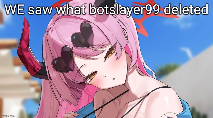 trendhopping | WE saw what botslayer99 deleted | image tagged in weirdest nolister temp | made w/ Imgflip meme maker