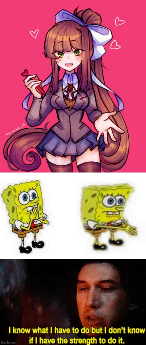 Just Monika <3 | image tagged in just monika,spongebob boi,i know what i have to do but i don t know if i have the strength | made w/ Imgflip meme maker