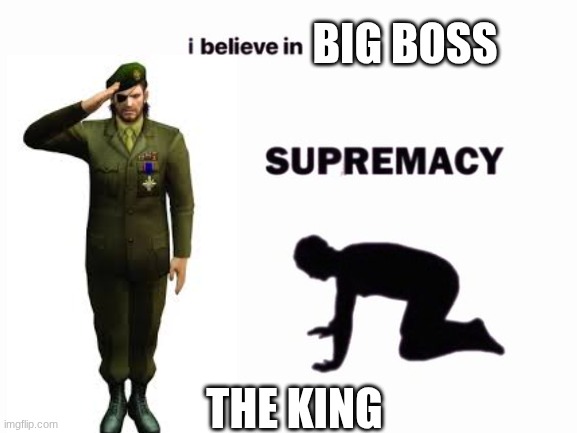 Big boss | big boss; The king | image tagged in i believe in blank supremacy | made w/ Imgflip meme maker