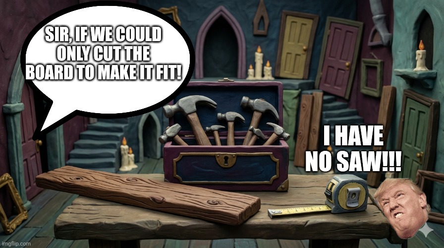 The tools the toool is using isnt working! | Sir, if we could only cut the board to make it fit! I have no saw!!! | image tagged in only tool is hammer | made w/ Imgflip meme maker