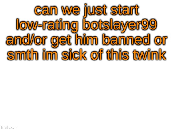 can we just start low-rating botslayer99 and/or get him banned or smth im sick of this twink | image tagged in banbotslayer99 | made w/ Imgflip meme maker