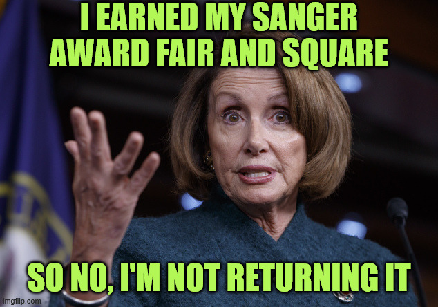Good old Nancy Pelosi | I earned my Sanger award fair and square So No, I'm not returning it | image tagged in good old nancy pelosi | made w/ Imgflip meme maker
