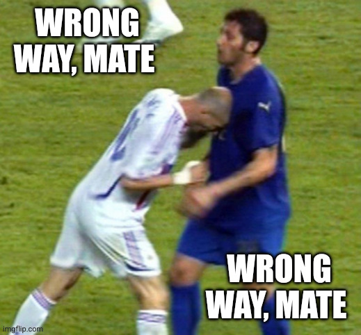zidane headbutt | Wrong way, mate Wrong way, mate | image tagged in zidane headbutt | made w/ Imgflip meme maker