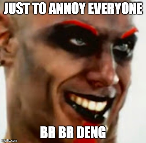 Mudvayne Memes | Just to annoy everyone; br br deng | image tagged in brbr deng | made w/ Imgflip meme maker