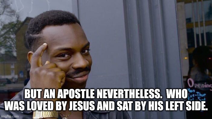 Roll Safe Think About It Meme | But an apostle nevertheless.  Who was loved by Jesus and sat by his left side. | image tagged in memes,roll safe think about it | made w/ Imgflip meme maker