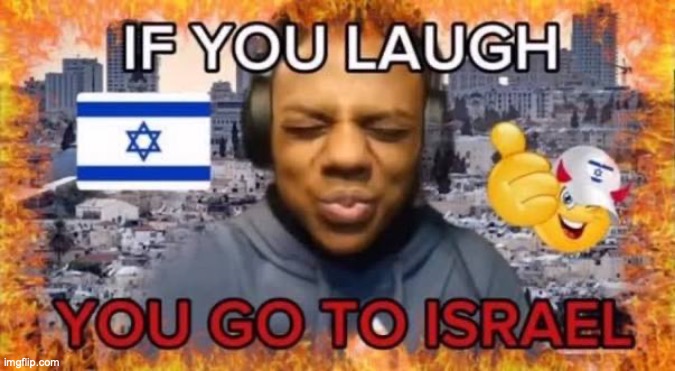 image tagged in if you laugh you go to israel | made w/ Imgflip meme maker