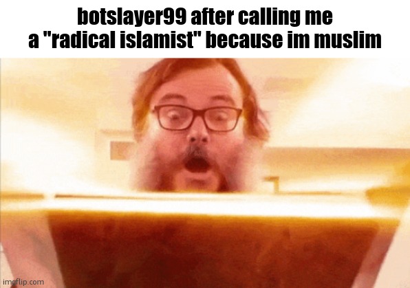 hes just also racist too ok | botslayer99 after calling me a "radical islamist" because im muslim | image tagged in jack black reading book | made w/ Imgflip meme maker