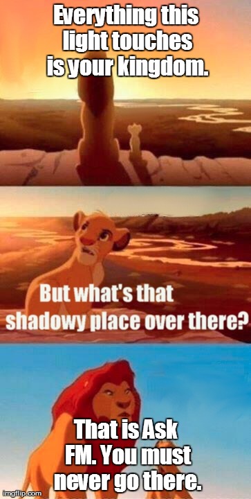 Simba Shadowy Place Meme | Everything this light touches is your kingdom. That is Ask FM. You must never go there. | image tagged in memes,simba shadowy place | made w/ Imgflip meme maker
