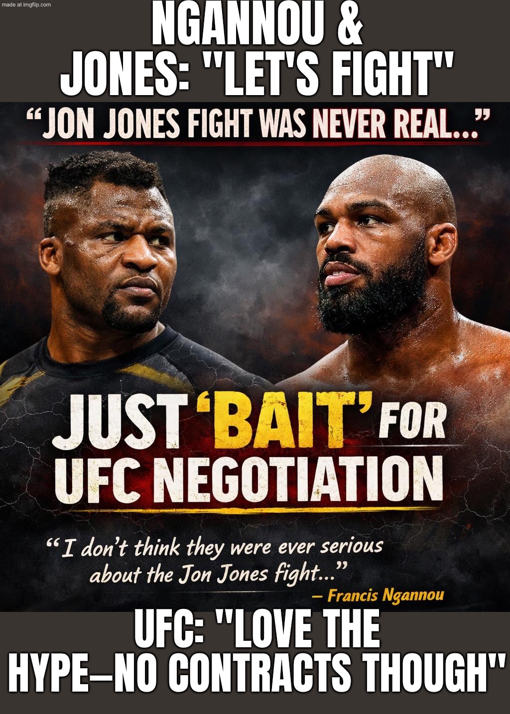 NGANNOU & JONES: "LET'S FIGHT!"; DANA WHITE: "NO CONTRACTS. ALSO IT'S YOUR FAULT." | NGANNOU & JONES: "LET'S FIGHT"; UFC: "LOVE THE HYPE—NO CONTRACTS THOUGH" | image tagged in ufc,martial arts,contract,sports,sport,fighting | made w/ Imgflip meme maker