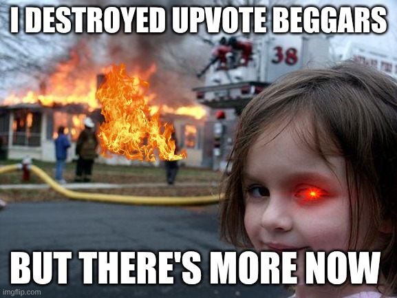 Disaster Girl Meme | I destroyed upvote beggars; But there's more now | image tagged in memes,disaster girl | made w/ Imgflip meme maker