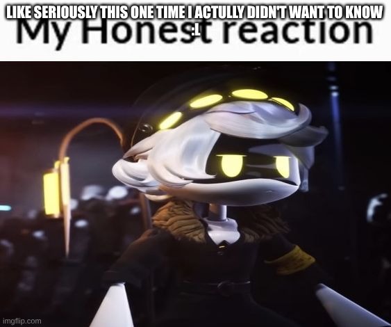 My Honest reaction (N Edition) | Like seriously this one time I actully didn't want to know 
:l | image tagged in my honest reaction n edition | made w/ Imgflip meme maker