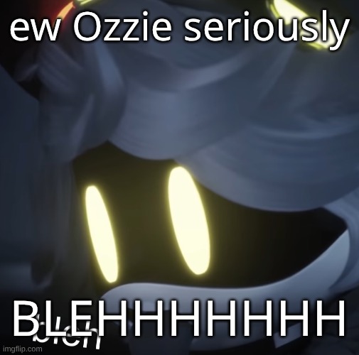 bleh | ew Ozzie seriously; BLEHHHHHHH | image tagged in bleh | made w/ Imgflip meme maker
