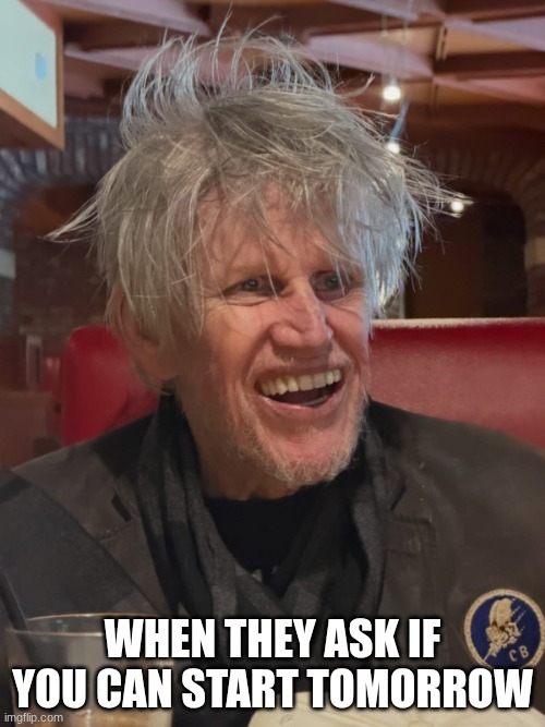 674490181_18580261954046009_6579085793416026595_n.jpg | when they ask if you can start tomorrow | image tagged in gary busey | made w/ Imgflip meme maker