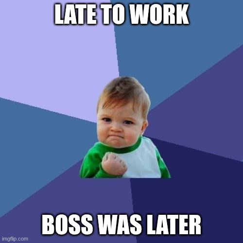 Success Kid Meme | late to work; boss was later | image tagged in memes,success kid | made w/ Imgflip meme maker