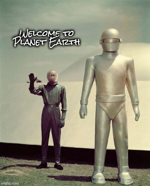 Klaatu and Gort | Welcome to Planet Earth | image tagged in klaatu and gort | made w/ Imgflip meme maker