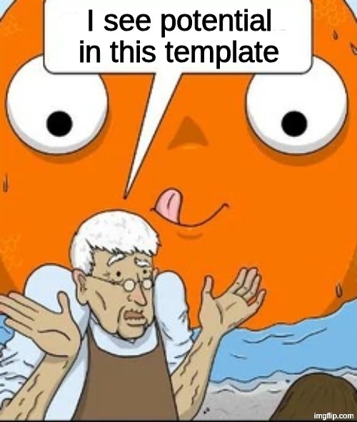 Old Pet Shopkeeper Speaking | I see potential in this template | image tagged in old pet shopkeeper speaking | made w/ Imgflip meme maker